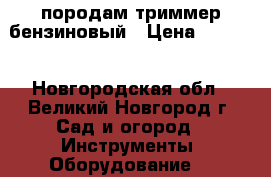 породам триммер бензиновый › Цена ­ 2 500 - Новгородская обл., Великий Новгород г. Сад и огород » Инструменты. Оборудование   